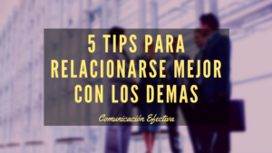 5 tips que te ayudarán a ser tener mejor relacionamiento con los demás